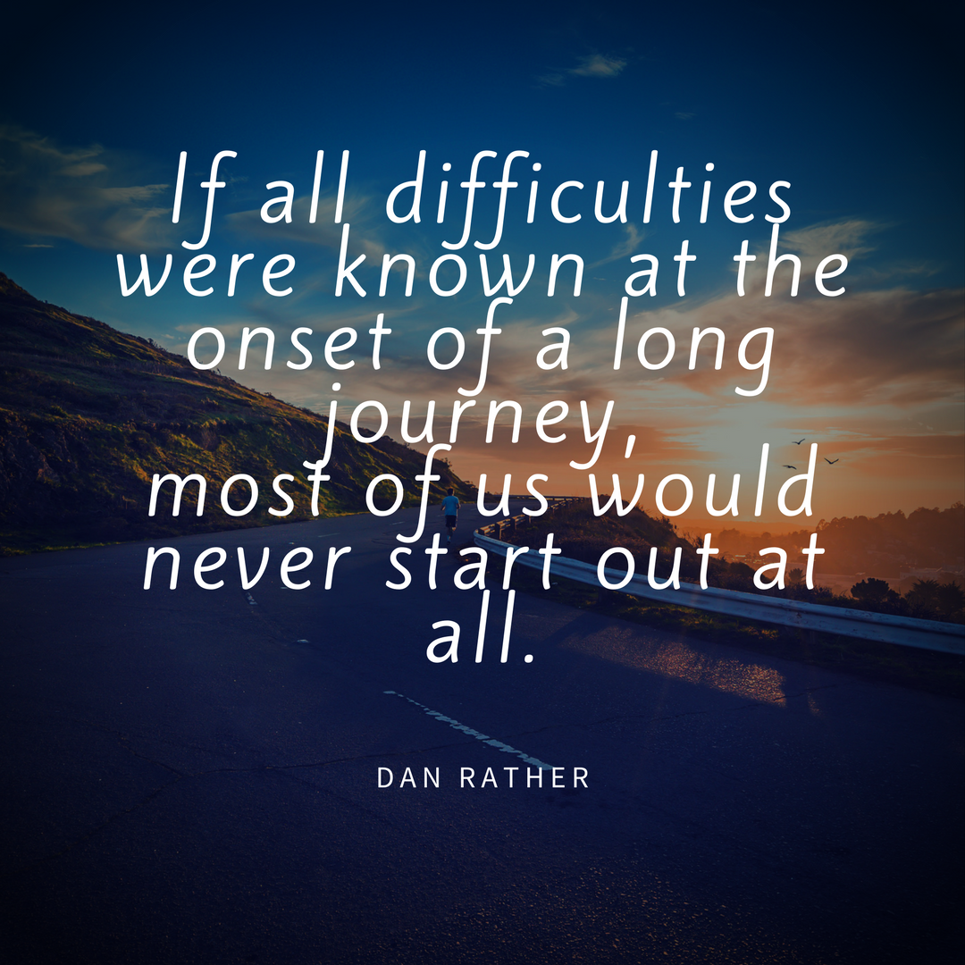 if-all-difficulties-were-known-at-the-onset-of-a-long-journey-most-of-us-would-never-start-out-at-all